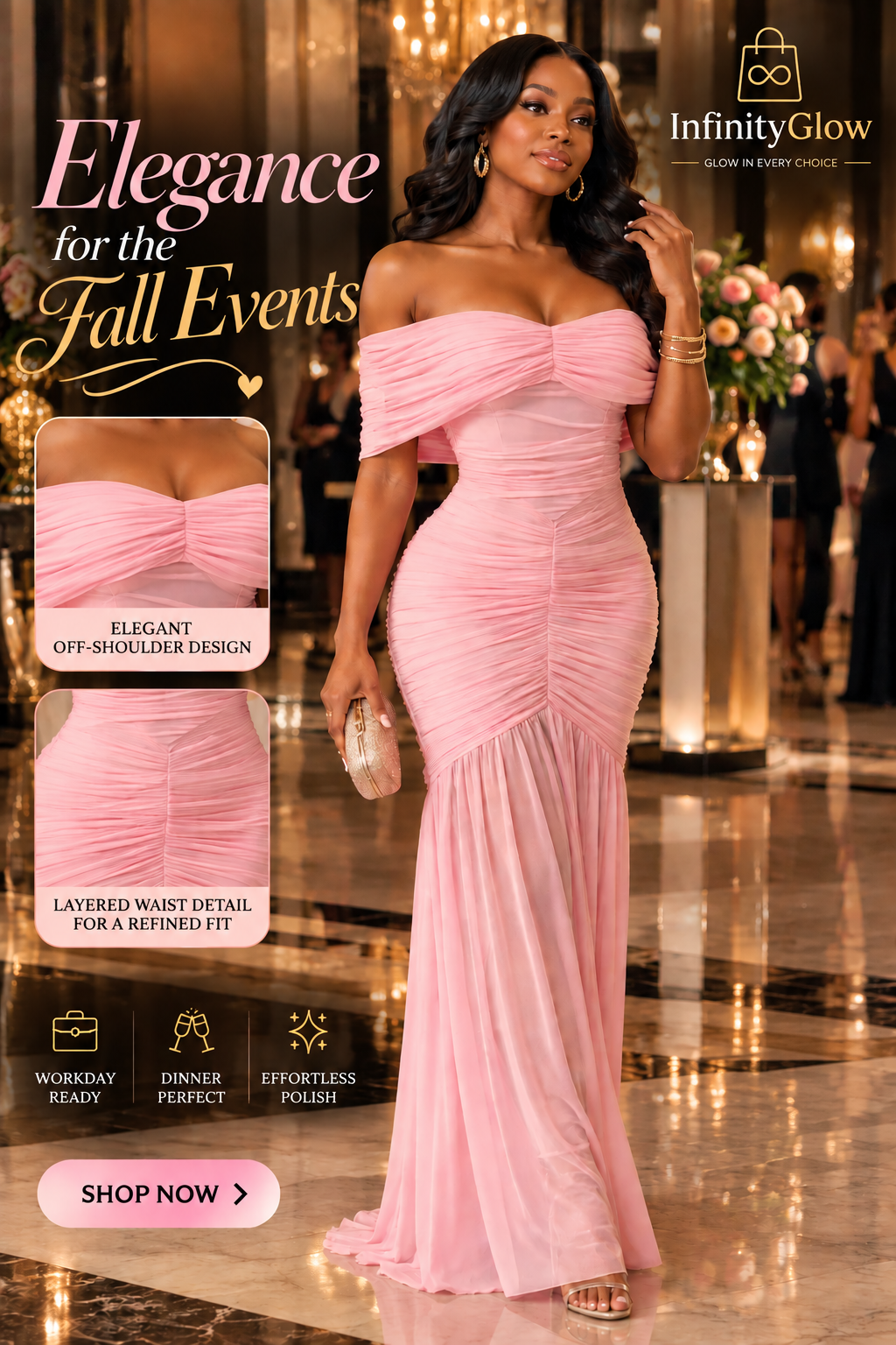 Infinity Glow promotional image of a model wearing a pink off-shoulder ruched maxi dress, with neckline and waist detail close-ups and the text Elegance for the Fall Events.